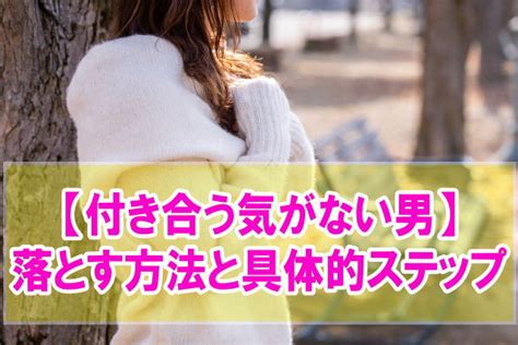 付き合う 気 が ない 男 落とす|男を落とす16の方法｜好きな人を虜にするLINEや言動を徹底解説.